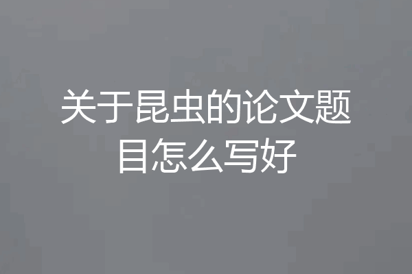 关于昆虫的论文题目怎么写好