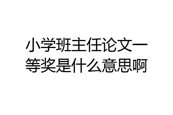 小学班主任论文一等奖是什么意思啊