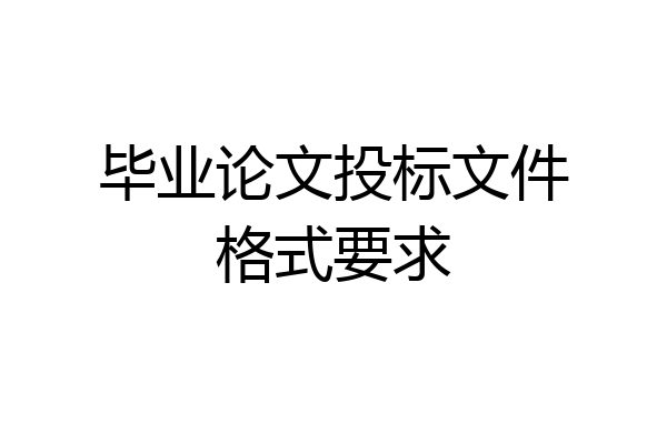 毕业论文投标文件格式要求