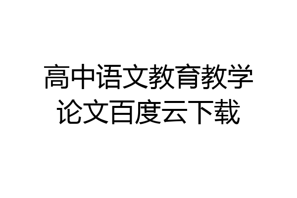 高中语文教育教学论文百度云下载