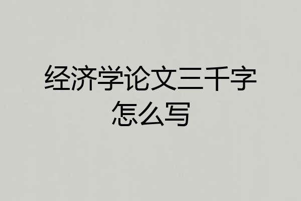 经济学论文三千字怎么写
