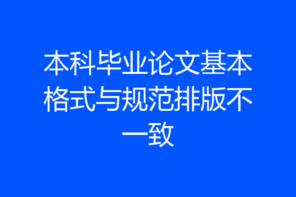 本科毕业论文基本格式与规范排版不一致
