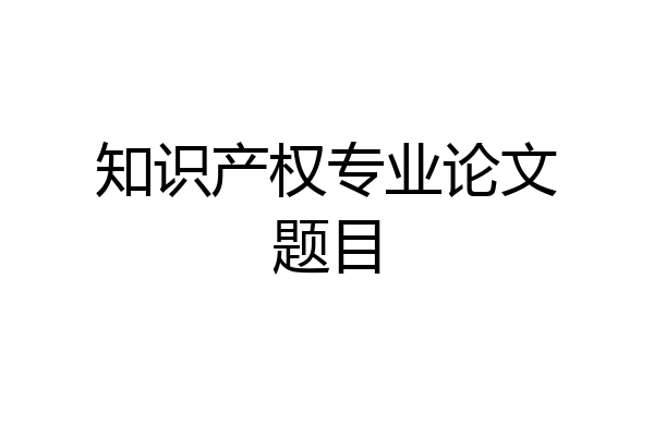 知识产权专业论文题目