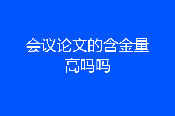 会议论文的含金量高吗吗