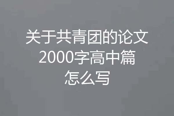 关于共青团的论文2000字高中篇怎么写