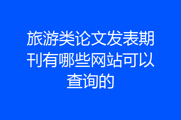 旅游类论文发表期刊有哪些网站可以查询的