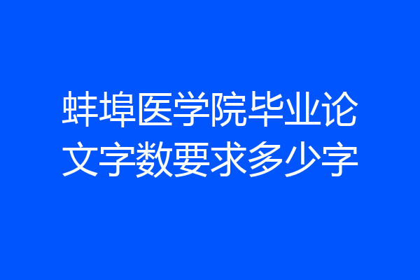 蚌埠医学院毕业论文字数要求多少字
