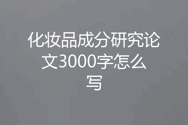 化妆品成分研究论文3000字怎么写