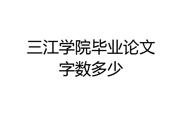 三江学院毕业论文字数多少