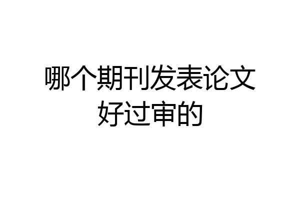 哪个期刊发表论文好过审的