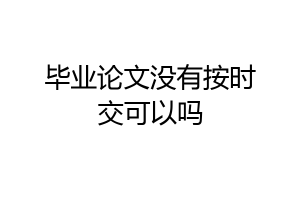 毕业论文没有按时交可以吗
