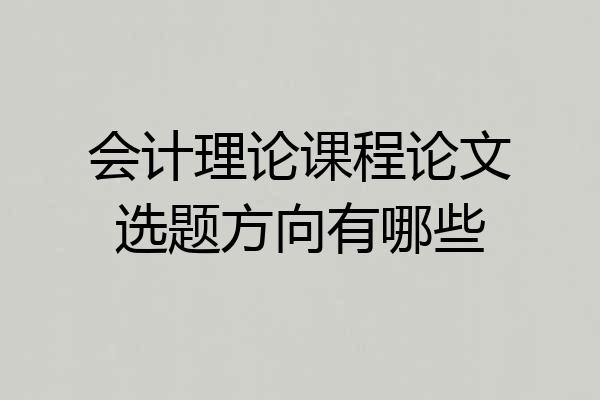 会计理论课程论文选题方向有哪些