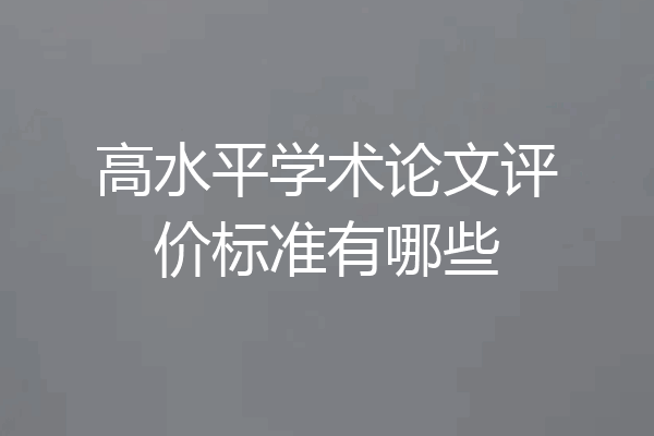高水平学术论文评价标准有哪些