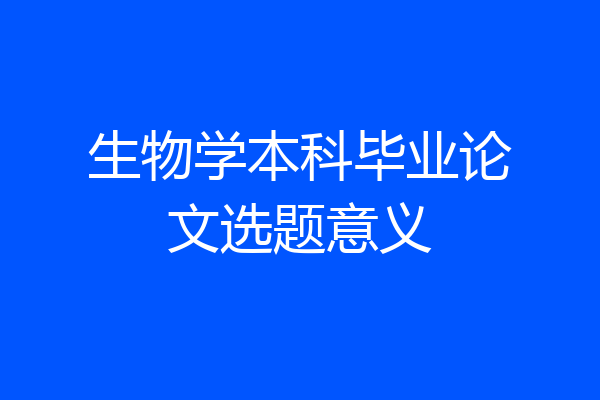生物学本科毕业论文选题意义