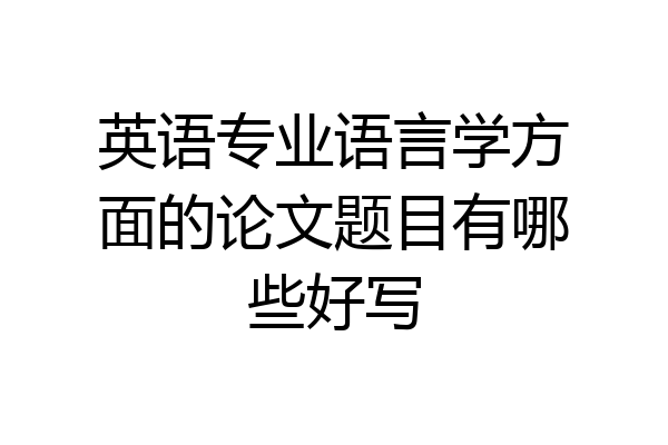 英语专业语言学方面的论文题目有哪些好写