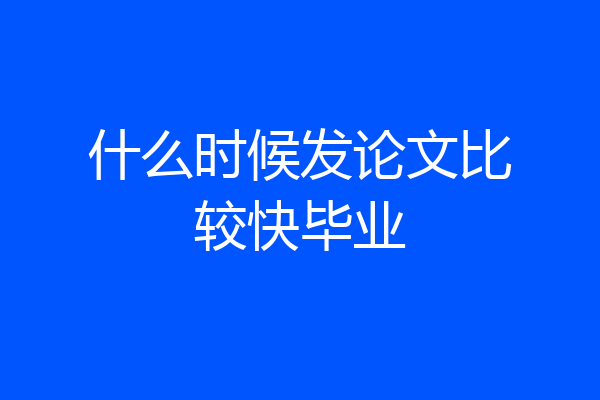 什么时候发论文比较快毕业