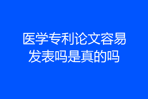 医学专利论文容易发表吗是真的吗