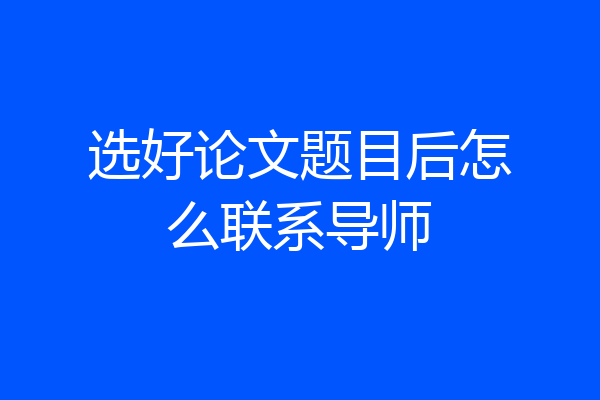 选好论文题目后怎么联系导师