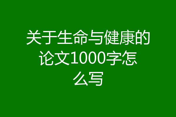 关于生命与健康的论文1000字怎么写