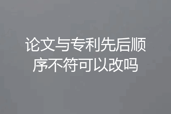 论文与专利先后顺序不符可以改吗