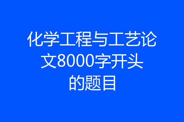 化学工程与工艺论文8000字开头的题目