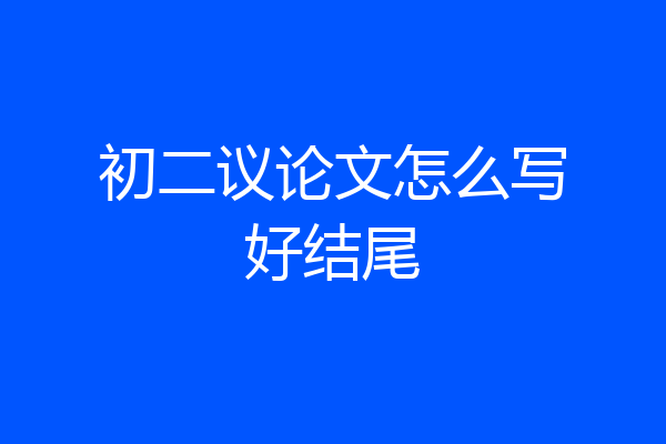 初二议论文怎么写好结尾