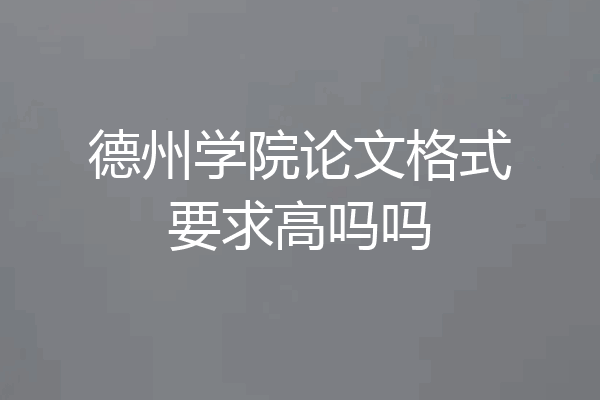 德州学院论文格式要求高吗吗