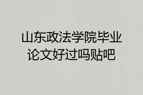 山东政法学院毕业论文好过吗贴吧