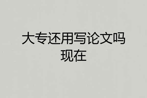 大专还用写论文吗现在