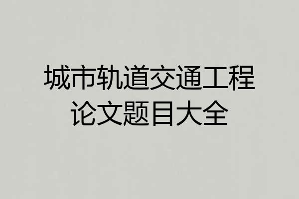 城市轨道交通工程论文题目大全