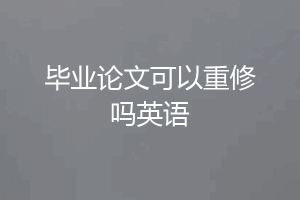 毕业论文可以重修吗英语