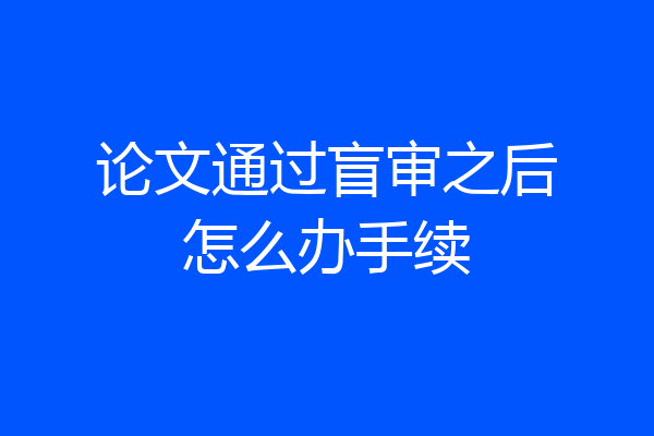 论文通过盲审之后怎么办手续
