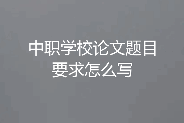 中职学校论文题目要求怎么写
