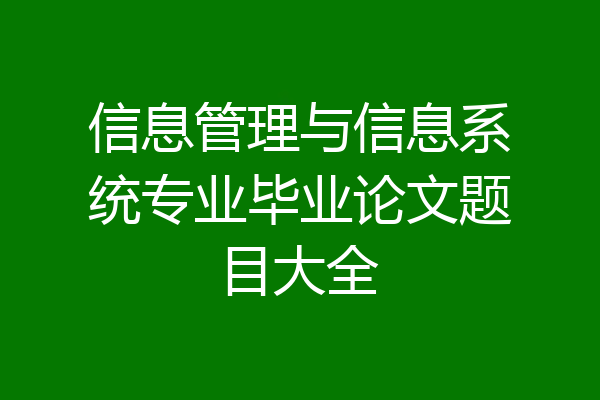信息管理与信息系统专业毕业论文题目大全