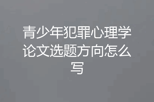 青少年犯罪心理学论文选题方向怎么写
