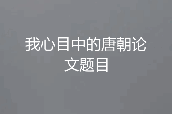 我心目中的唐朝论文题目