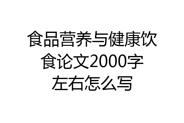 食品营养与健康饮食论文2000字左右怎么写