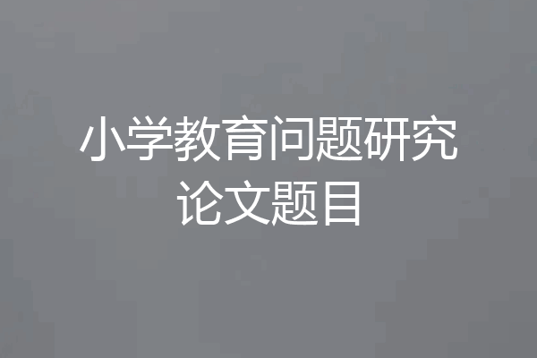 小学教育问题研究论文题目
