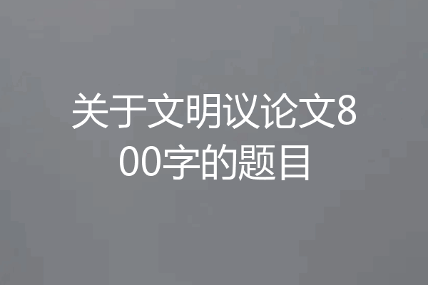 关于文明议论文800字的题目