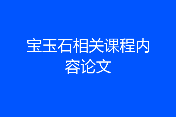 宝玉石相关课程内容论文