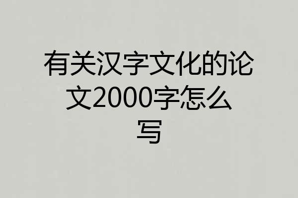 有关汉字文化的论文2000字怎么写