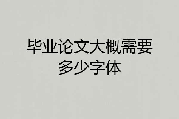 毕业论文大概需要多少字体