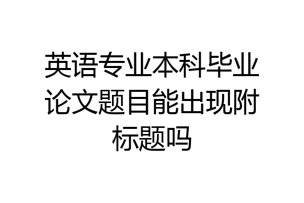 英语专业本科毕业论文题目能出现附标题吗