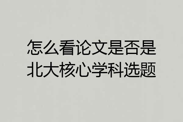 怎么看论文是否是北大核心学科选题