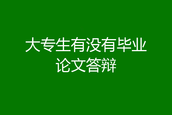 大专生有没有毕业论文答辩