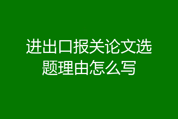 进出口报关论文选题理由怎么写