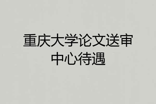 重庆大学论文送审中心待遇
