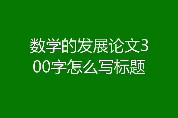 数学的发展论文300字怎么写标题