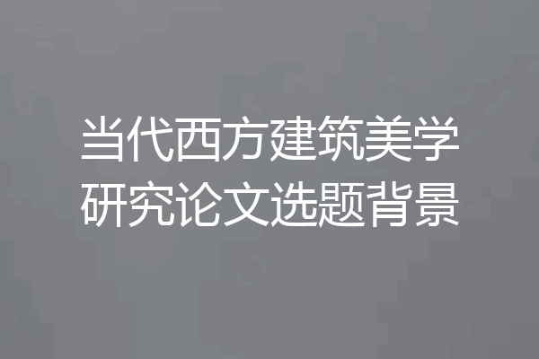 当代西方建筑美学研究论文选题背景
