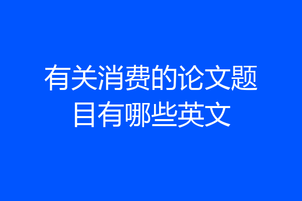 有关消费的论文题目有哪些英文